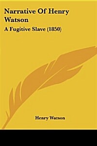 Narrative of Henry Watson: A Fugitive Slave (1850) (Paperback)