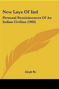 New Lays of Ind: Personal Reminiscences of an Indian Civilian (1903) (Paperback)