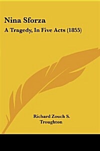 Nina Sforza: A Tragedy, in Five Acts (1855) (Paperback)