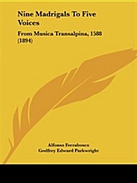 Nine Madrigals to Five Voices: From Musica Transalpina, 1588 (1894) (Paperback)