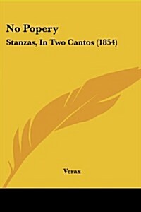 No Popery: Stanzas, in Two Cantos (1854) (Paperback)