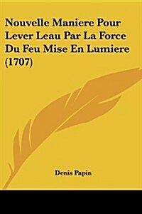 Nouvelle Maniere Pour Lever Leau Par La Force Du Feu Mise En Lumiere (1707) (Paperback)