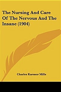 The Nursing and Care of the Nervous and the Insane (1904) (Paperback)