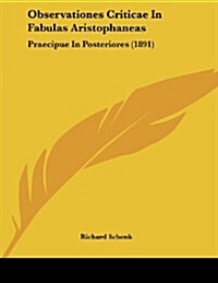 Observationes Criticae in Fabulas Aristophaneas: Praecipue in Posteriores (1891) (Paperback)