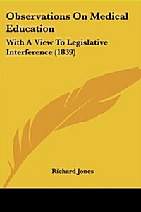 Observations on Medical Education: With a View to Legislative Interference (1839) (Paperback)