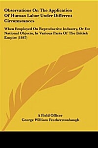 Observations on the Application of Human Labor Under Different Circumstances: When Employed on Reproductive Industry, or for National Objects, in Vari (Paperback)