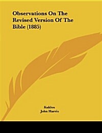 Observations on the Revised Version of the Bible (1885) (Paperback)