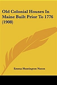 Old Colonial Houses in Maine Built Prior to 1776 (1908) (Paperback)