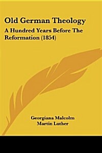 Old German Theology: A Hundred Years Before the Reformation (1854) (Paperback)
