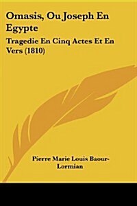 Omasis, Ou Joseph En Egypte: Tragedie En Cinq Actes Et En Vers (1810) (Paperback)