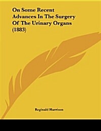 On Some Recent Advances in the Surgery of the Urinary Organs (1883) (Paperback)