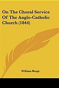 On the Choral Service of the Anglo-Catholic Church (1844) (Paperback)