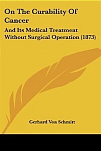 On the Curability of Cancer: And Its Medical Treatment Without Surgical Operation (1873) (Paperback)