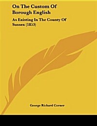 On the Custom of Borough English: As Existing in the County of Sussex (1853) (Paperback)