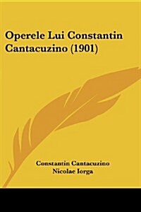 Operele Lui Constantin Cantacuzino (1901) (Paperback)