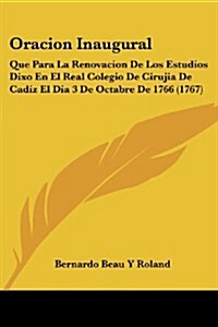 Oracion Inaugural: Que Para La Renovacion de Los Estudios Dixo En El Real Colegio de Cirujia de Cadiz El Dia 3 de Octabre de 1766 (1767) (Paperback)