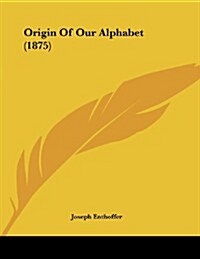 Origin of Our Alphabet (1875) (Paperback)