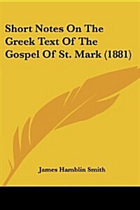Short Notes on the Greek Text of the Gospel of St. Mark (1881) (Paperback)