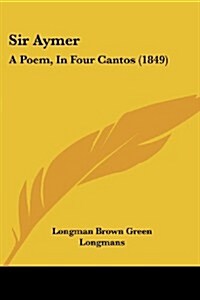 Sir Aymer: A Poem, in Four Cantos (1849) (Paperback)