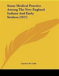 Some Medical Practice Among the New England Indians and Early Settlers (1917) (Paperback)