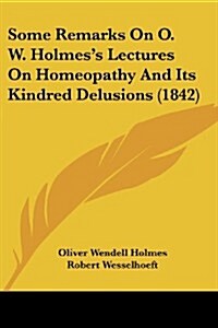 Some Remarks on O. W. Holmess Lectures on Homeopathy and Its Kindred Delusions (1842) (Paperback)