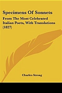 Specimens of Sonnets: From the Most Celebrated Italian Poets, with Translations (1827) (Paperback)