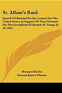 St. Albans Raid: Speech of Bernard Devlin, Counsel for the United States, in Support of Their Demand for the Extradition of Bennett H. (Paperback)