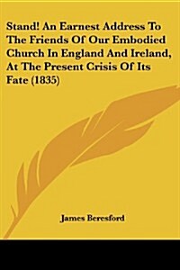 Stand! an Earnest Address to the Friends of Our Embodied Church in England and Ireland, at the Present Crisis of Its Fate (1835) (Paperback)