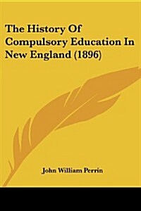 The History of Compulsory Education in New England (1896) (Paperback)