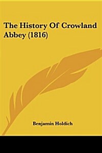 The History of Crowland Abbey (1816) (Paperback)