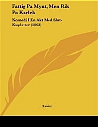 Fattig Pa Mynt, Men Rik Pa Karlek: Komedi I En Akt Med Slut-Kupletter (1862) (Paperback)
