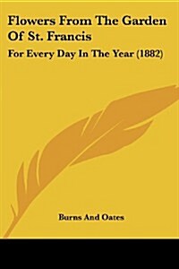 Flowers from the Garden of St. Francis: For Every Day in the Year (1882) (Paperback)