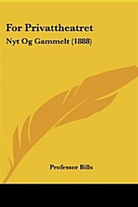 For Privattheatret: Nyt Og Gammelt (1888) (Paperback)