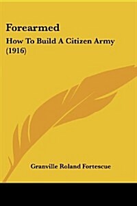 Forearmed: How to Build a Citizen Army (1916) (Paperback)