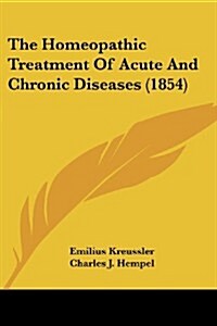 The Homeopathic Treatment of Acute and Chronic Diseases (1854) (Paperback)