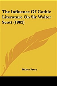 The Influence of Gothic Literature on Sir Walter Scott (1902) (Paperback)