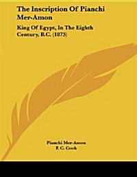 The Inscription of Pianchi Mer-Amon: King of Egypt, in the Eighth Century, B.C. (1873) (Paperback)