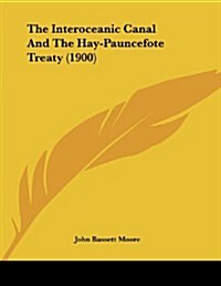 The Interoceanic Canal and the Hay-Pauncefote Treaty (1900) (Paperback)