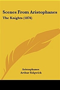 Scenes from Aristophanes: The Knights (1876) (Paperback)