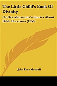 The Little Childs Book of Divinity: Or Grandmammas Stories about Bible Doctrines (1856) (Paperback)