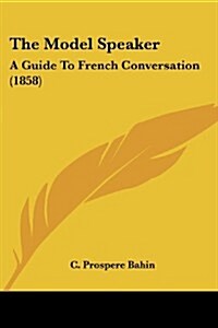 The Model Speaker: A Guide to French Conversation (1858) (Paperback)