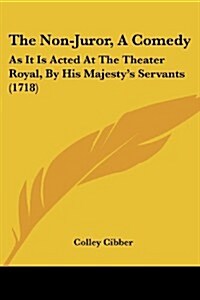 The Non-Juror, a Comedy: As It Is Acted at the Theater Royal, by His Majestys Servants (1718) (Paperback)
