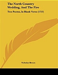 The North Country Wedding, and the Fire: Two Poems, in Blank Verse (1722) (Paperback)