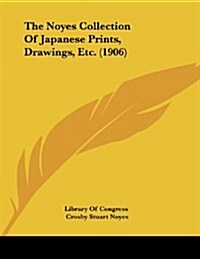 The Noyes Collection of Japanese Prints, Drawings, Etc. (1906) (Paperback)