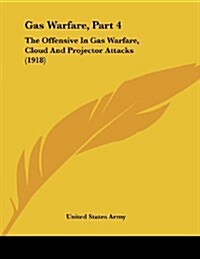 Gas Warfare, Part 4: The Offensive in Gas Warfare, Cloud and Projector Attacks (1918) (Paperback)