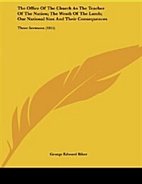 The Office of the Church as the Teacher of the Nation; The Wrath of the Lamb; Our National Sins and Their Consequences: Three Sermons (1855) (Paperback)