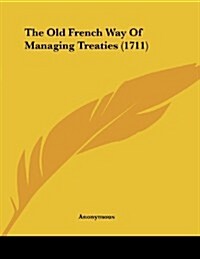The Old French Way of Managing Treaties (1711) (Paperback)