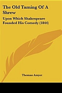 The Old Taming of a Shrew: Upon Which Shakespeare Founded His Comedy (1844) (Paperback)