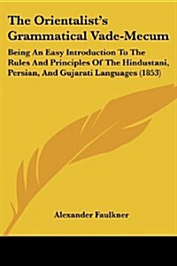 The Orientalists Grammatical Vade-Mecum: Being an Easy Introduction to the Rules and Principles of the Hindustani, Persian, and Gujarati Languages (1 (Paperback)