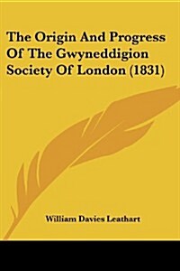 The Origin and Progress of the Gwyneddigion Society of London (1831) (Paperback)